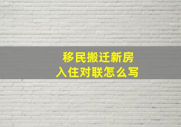 移民搬迁新房入住对联怎么写