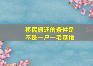 移民搬迁的条件是不是一户一宅基地