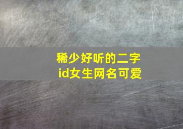 稀少好听的二字id女生网名可爱