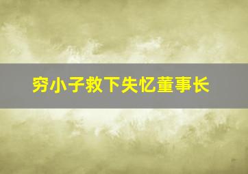 穷小子救下失忆董事长