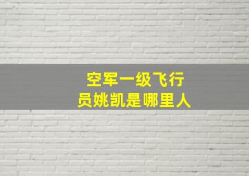 空军一级飞行员姚凯是哪里人