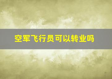 空军飞行员可以转业吗