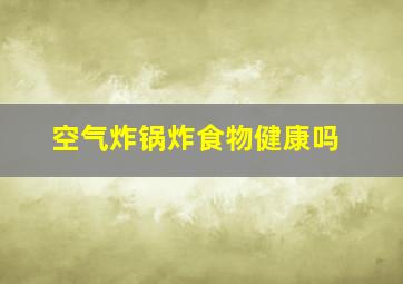 空气炸锅炸食物健康吗