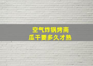 空气炸锅烤南瓜干要多久才熟