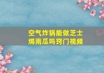 空气炸锅能做芝士焗南瓜吗窍门视频