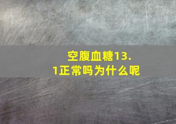 空腹血糖13.1正常吗为什么呢