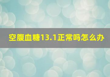 空腹血糖13.1正常吗怎么办