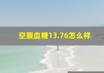 空腹血糖13.76怎么样