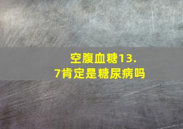 空腹血糖13.7肯定是糖尿病吗