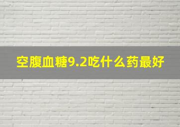 空腹血糖9.2吃什么药最好