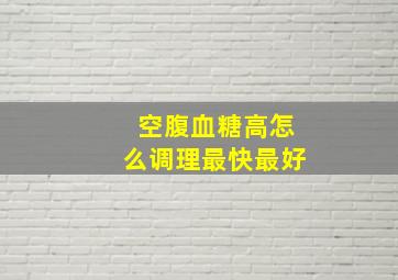 空腹血糖高怎么调理最快最好