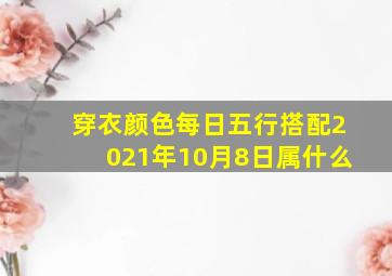 穿衣颜色每日五行搭配2021年10月8日属什么