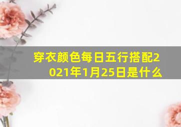 穿衣颜色每日五行搭配2021年1月25日是什么