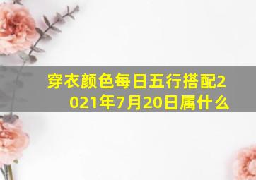 穿衣颜色每日五行搭配2021年7月20日属什么