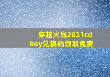 穿越火线2021cdkey兑换码领取免费