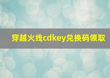 穿越火线cdkey兑换码领取