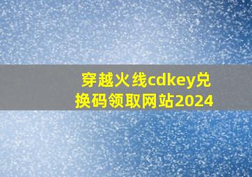 穿越火线cdkey兑换码领取网站2024