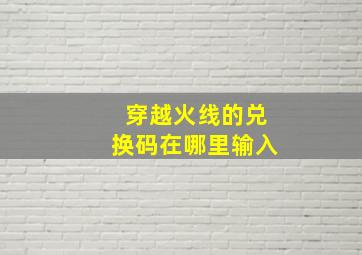 穿越火线的兑换码在哪里输入