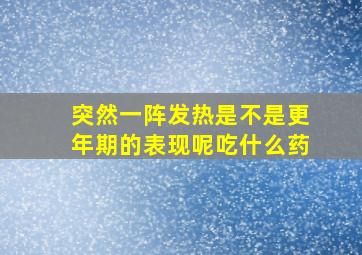 突然一阵发热是不是更年期的表现呢吃什么药