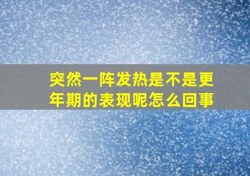 突然一阵发热是不是更年期的表现呢怎么回事