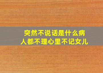 突然不说话是什么病人都不理心里不记女儿