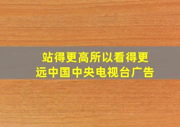 站得更高所以看得更远中国中央电视台广告