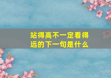 站得高不一定看得远的下一句是什么