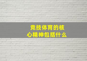 竞技体育的核心精神包括什么