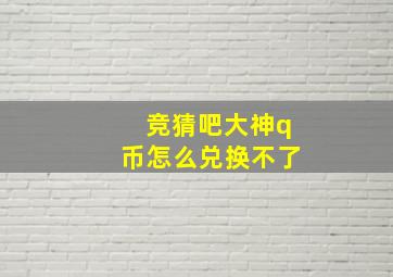 竞猜吧大神q币怎么兑换不了