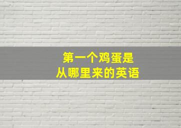 第一个鸡蛋是从哪里来的英语