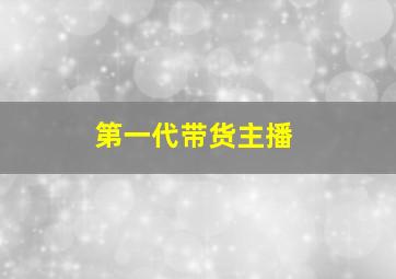 第一代带货主播