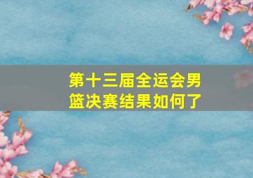 第十三届全运会男篮决赛结果如何了