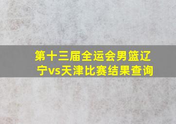 第十三届全运会男篮辽宁vs天津比赛结果查询