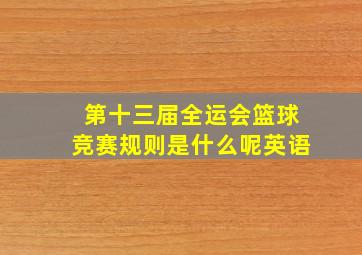 第十三届全运会篮球竞赛规则是什么呢英语