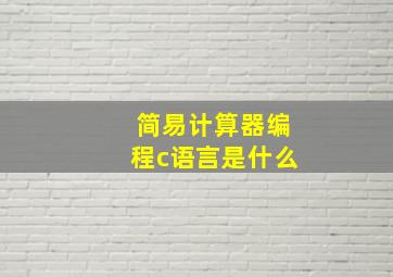 简易计算器编程c语言是什么