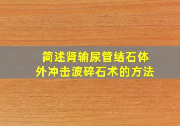 简述肾输尿管结石体外冲击波碎石术的方法