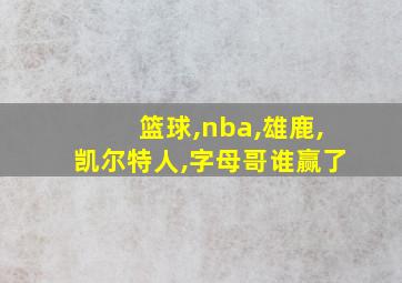 篮球,nba,雄鹿,凯尔特人,字母哥谁赢了