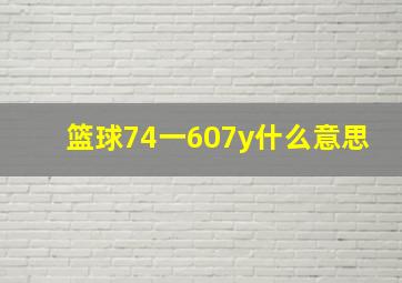 篮球74一607y什么意思