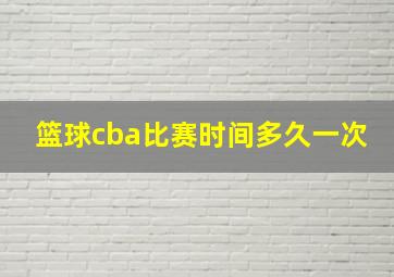 篮球cba比赛时间多久一次