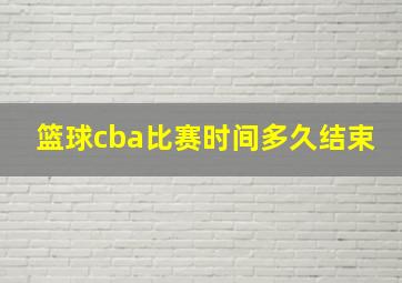 篮球cba比赛时间多久结束