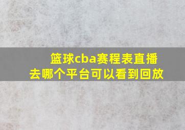 篮球cba赛程表直播去哪个平台可以看到回放