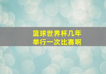 篮球世界杯几年举行一次比赛啊