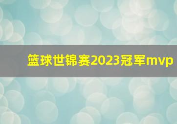 篮球世锦赛2023冠军mvp