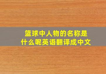 篮球中人物的名称是什么呢英语翻译成中文