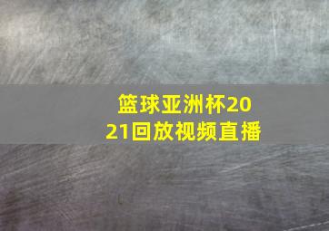 篮球亚洲杯2021回放视频直播