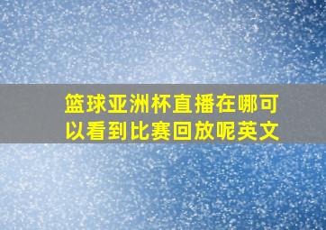 篮球亚洲杯直播在哪可以看到比赛回放呢英文