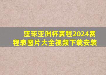 篮球亚洲杯赛程2024赛程表图片大全视频下载安装