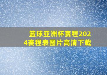 篮球亚洲杯赛程2024赛程表图片高清下载