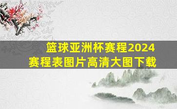 篮球亚洲杯赛程2024赛程表图片高清大图下载