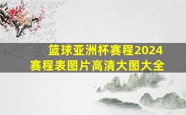 篮球亚洲杯赛程2024赛程表图片高清大图大全